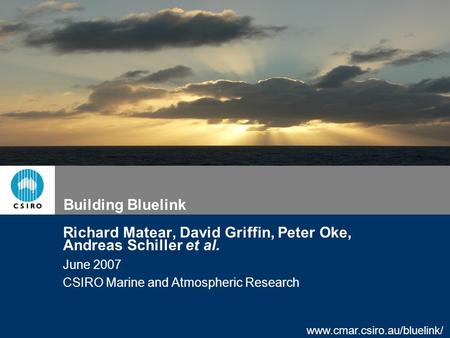 Www.cmar.csiro.au/bluelink/ Building Bluelink Richard Matear, David Griffin, Peter Oke, Andreas Schiller et al. June 2007 CSIRO Marine and Atmospheric.
