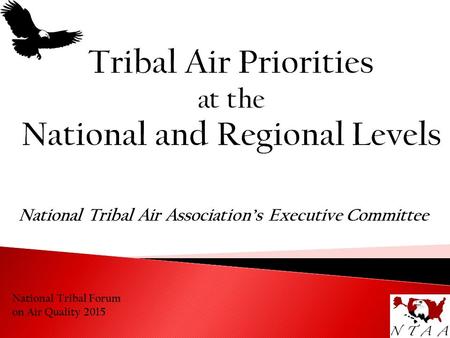 National Tribal Forum on Air Quality 2015 National Tribal Air Association’s Executive Committee.