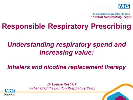London Respiratory Team Understanding respiratory spend and increasing value: Inhalers and nicotine replacement therapy Responsible Respiratory Prescribing.
