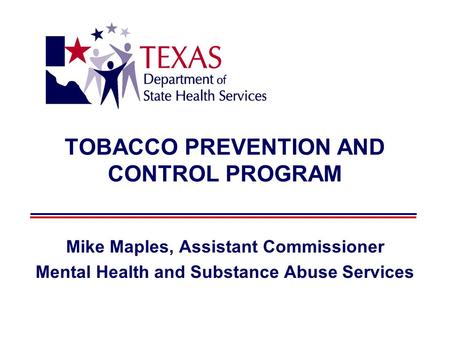 TOBACCO PREVENTION AND CONTROL PROGRAM Mike Maples, Assistant Commissioner Mental Health and Substance Abuse Services.