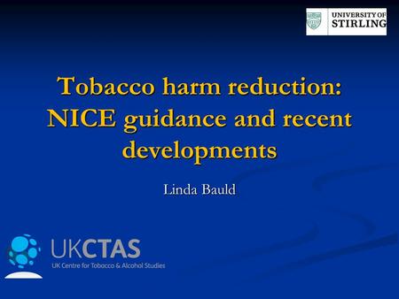 Tobacco harm reduction: NICE guidance and recent developments Linda Bauld.