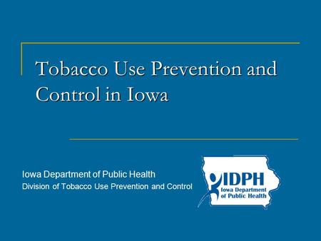 Tobacco Use Prevention and Controlin Iowa Tobacco Use Prevention and Control in Iowa Iowa Department of Public Health Division of Tobacco Use Prevention.