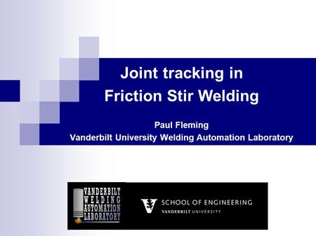 Joint tracking in Friction Stir Welding Paul Fleming Vanderbilt University Welding Automation Laboratory.