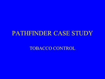PATHFINDER CASE STUDY TOBACCO CONTROL. Points to ponder This is a model, not a definitive analysis Does this model reflect the way outcome is attributed.