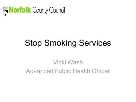 Stop Smoking Services Vicki Wash Advanced Public Health Officer.