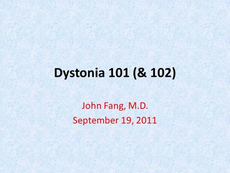 Dystonia 101 (& 102) John Fang, M.D. September 19, 2011.