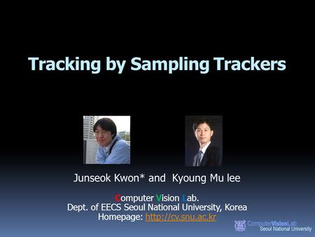 Tracking by Sampling Trackers Junseok Kwon* and Kyoung Mu lee Computer Vision Lab. Dept. of EECS Seoul National University, Korea Homepage: