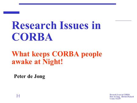 H Research Issues in CORBA Peter de Jong Hewlett-Packard Usenix 8/12/97 Research Issues in CORBA What keeps CORBA people awake at Night! Peter de Jong.