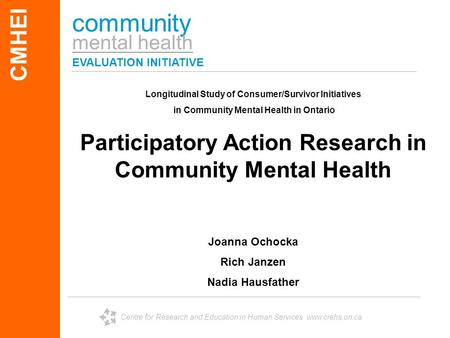 Community mental health EVALUATION INITIATIVE CMHEI Centre for Research and Education in Human Services www.crehs.on.ca Longitudinal Study of Consumer/Survivor.