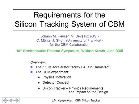 1 J.M. Heuser et al. CBM Silicon Tracker Requirements for the Silicon Tracking System of CBM Johann M. Heuser, M. Deveaux (GSI) C. Müntz, J. Stroth (University.