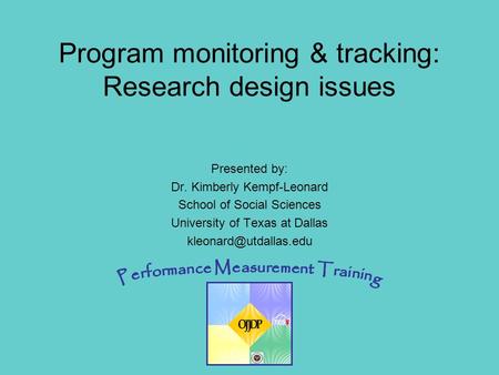 OJJDP Performance Measurement Training 1 Presented by: Dr. Kimberly Kempf-Leonard School of Social Sciences University of Texas at Dallas