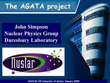 John Simpson Nuclear Physics Group Daresbury Laboratory The AGATA project NUSTAR ’05 University of Surrey January 2005.