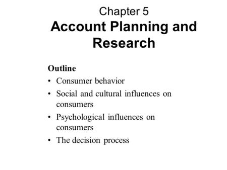 Outline Consumer behavior Social and cultural influences on consumers Psychological influences on consumers The decision process Chapter 5 Account Planning.