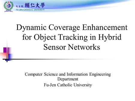 Dynamic Coverage Enhancement for Object Tracking in Hybrid Sensor Networks Computer Science and Information Engineering Department Fu-Jen Catholic University.