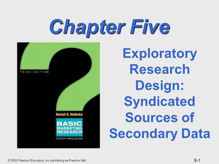 © 2009 Pearson Education, Inc publishing as Prentice Hall 5-1 Chapter Five Exploratory Research Design: Syndicated Sources of Secondary Data.