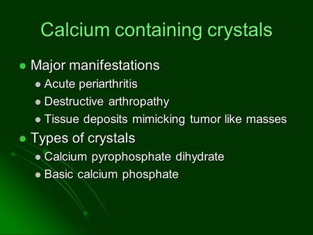Calcium containing crystals Major manifestations Major manifestations Acute periarthritis Acute periarthritis Destructive arthropathy Destructive arthropathy.