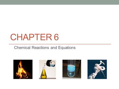 CHAPTER 6 Chemical Reactions and Equations. Warm-up Who can recall what the 4 pictures were on the intro slide for this chapter? Fire Test tube with a.
