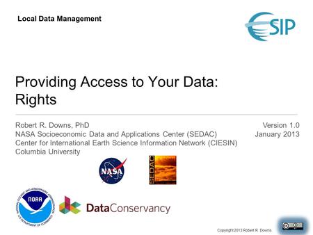 Providing Access to Your Data: Rights Robert R. Downs, PhD NASA Socioeconomic Data and Applications Center (SEDAC) Center for International Earth Science.