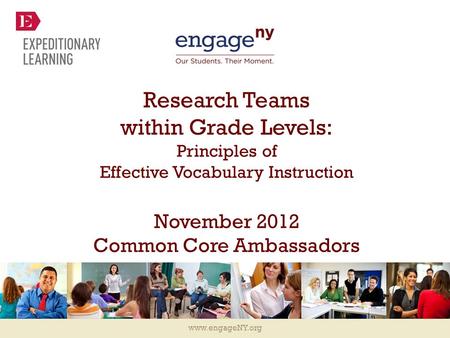 Www.engageNY.org Research Teams within Grade Levels: Principles of Effective Vocabulary Instruction November 2012 Common Core Ambassadors.