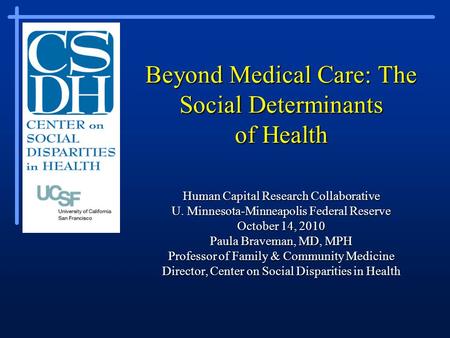 Beyond Medical Care: The Social Determinants of Health Human Capital Research Collaborative U. Minnesota-Minneapolis Federal Reserve October 14, 2010 Paula.
