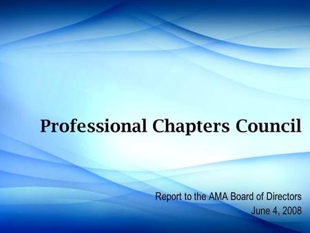 Professional Chapters Council Report to the AMA Board of Directors June 4, 2008.