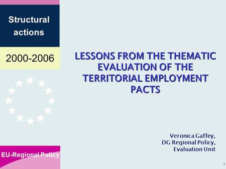 2000-2006 EU-Regional Policy Structural actions 1 LESSONS FROM THE THEMATIC EVALUATION OF THE TERRITORIAL EMPLOYMENT PACTS Veronica Gaffey, DG Regional.