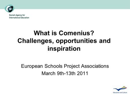 What is Comenius? Challenges, opportunities and inspiration European Schools Project Associations March 9th-13th 2011.