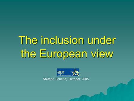 The inclusion under the European view Stefano Schena, October 2005.