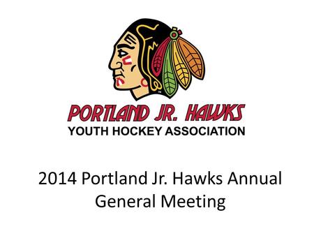 2014 Portland Jr. Hawks Annual General Meeting. Year in Review What was our plan? How did we do? What do we need to re-focus on?