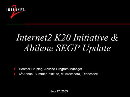 Internet2 K20 Initiative & Abilene SEGP Update  Heather Bruning, Abilene Program Manager  6 th Annual Summer Institute, Murfreesboro, Tennessee July.