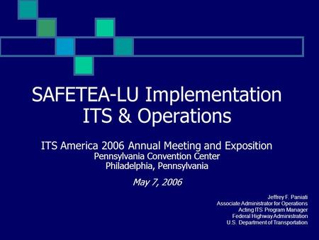 SAFETEA-LU Implementation ITS & Operations ITS America 2006 Annual Meeting and Exposition Pennsylvania Convention Center Philadelphia, Pennsylvania May.