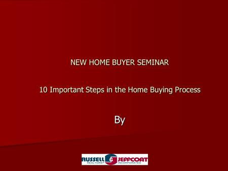 NEW HOME BUYER SEMINAR 10 Important Steps in the Home Buying Process By.