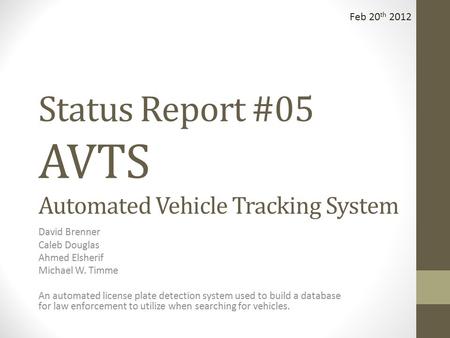 Status Report #05 AVTS Automated Vehicle Tracking System David Brenner Caleb Douglas Ahmed Elsherif Michael W. Timme An automated license plate detection.