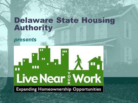 Delaware State Housing Authority presents. Agenda Delaware State Housing Authority (DSHA) Home Ownership Products Development of Live Near Your Work Eligibility.