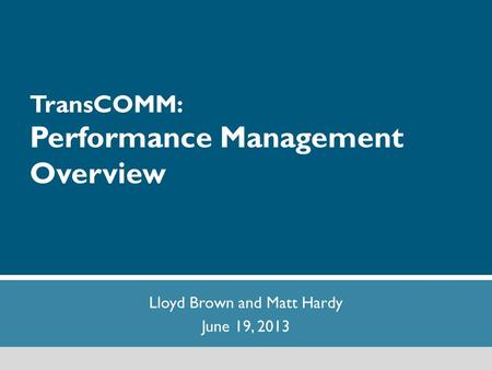 1 TransCOMM: Performance Management Overview Lloyd Brown and Matt Hardy June 19, 2013.
