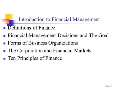 Slide 1 Introduction to Financial Management Definitions of Finance Financial Management Decisions and The Goal Forms of Business Organizations The Corporation.