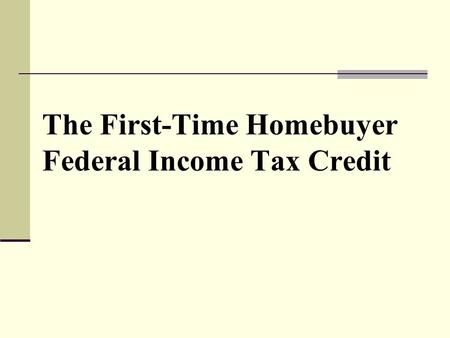 The First-Time Homebuyer Federal Income Tax Credit.