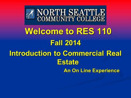 Welcome to RES 110 Welcome to RES 110 Fall 2014 Introduction to Commercial Real Estate An On Line Experience.