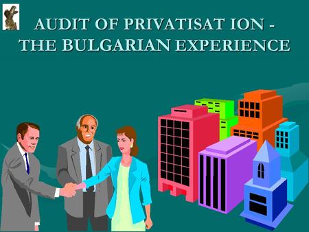 AUDIT OF PRIVATISAT ION - THE BULGARIAN EXPERIENCE.