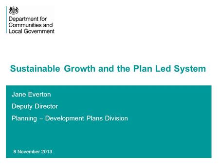 1 Jane Everton Deputy Director Planning – Development Plans Division Sustainable Growth and the Plan Led System 8 November 2013.