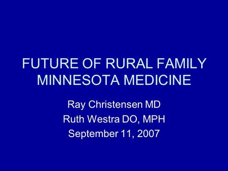 FUTURE OF RURAL FAMILY MINNESOTA MEDICINE Ray Christensen MD Ruth Westra DO, MPH September 11, 2007.