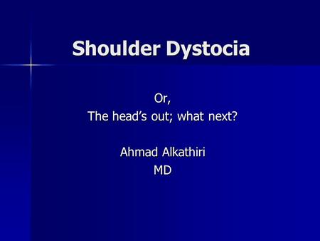 Or, The head’s out; what next? Ahmad Alkathiri MD