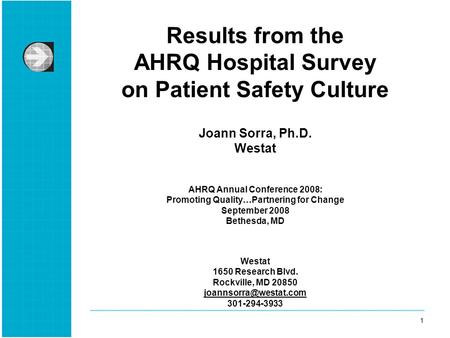 1 1 Results from the AHRQ Hospital Survey on Patient Safety Culture Joann Sorra, Ph.D. Westat AHRQ Annual Conference 2008: Promoting Quality…Partnering.