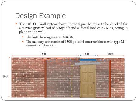 Design Example The 10” TH. wall system shown in the figure below is to be checked for a service gravity load of 3 Kips/ft and a lateral load of 25 Kips,