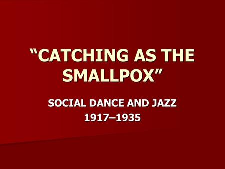 “CATCHING AS THE SMALLPOX” SOCIAL DANCE AND JAZZ 1917–1935.