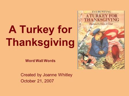 A Turkey for Thanksgiving Word Wall Words Created by Joanne Whitley October 21, 2007.