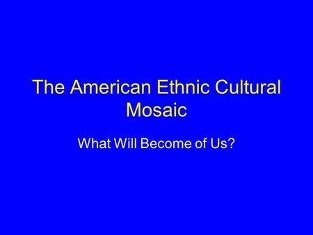 The American Ethnic Cultural Mosaic What Will Become of Us?