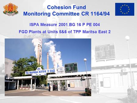 Cohesion Fund Monitoring Committee CR 1164/94 ISPA Measure 2001 BG 16 P PE 004 FGD Plants at Units 5&6 of TPP Maritsa East 2.