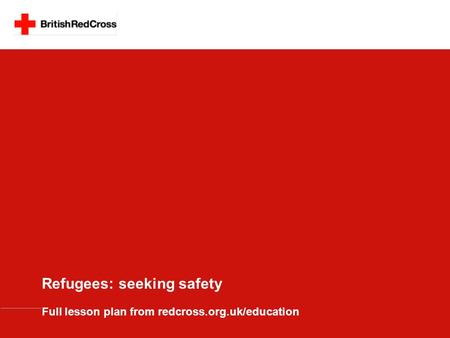 Refugees: seeking safety Full lesson plan from redcross.org.uk/education.