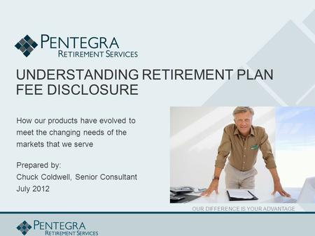 OUR DIFFERENCE IS YOUR ADVANTAGE UNDERSTANDING RETIREMENT PLAN FEE DISCLOSURE How our products have evolved to meet the changing needs of the markets that.